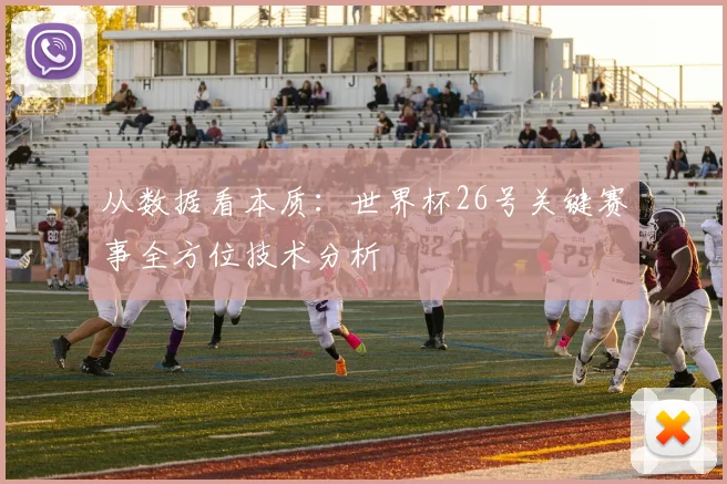 从数据看本质：世界杯26号关键赛事全方位技术分析