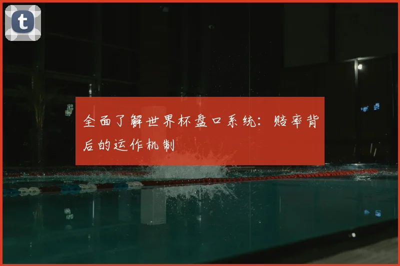 全面了解世界杯盘口系统：赔率背后的运作机制