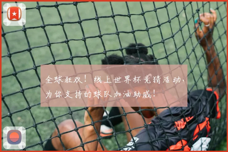 全球狂欢！线上世界杯竞猜活动，为你支持的球队加油助威！