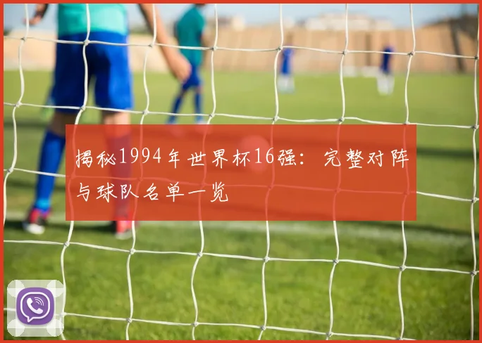 揭秘1994年世界杯16强：完整对阵与球队名单一览