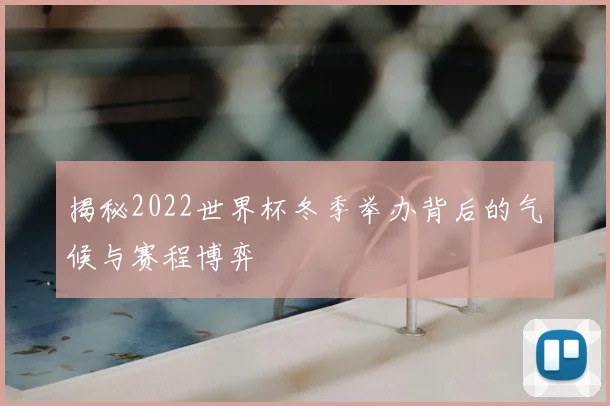 揭秘2022世界杯冬季举办背后的气候与赛程博弈