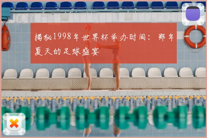 揭秘1998年世界杯举办时间：那年夏天的足球盛宴