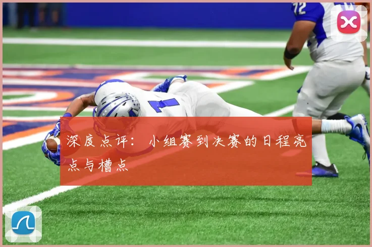 深度点评：小组赛到决赛的日程亮点与槽点