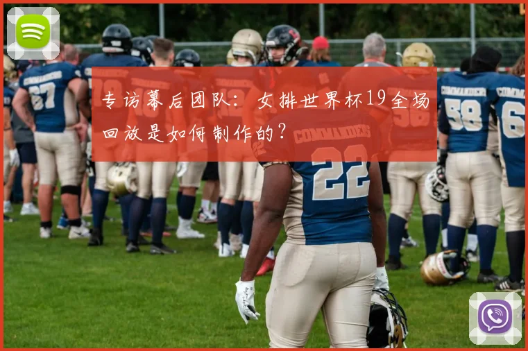 专访幕后团队:女排世界杯19全场回放是如何制作的?