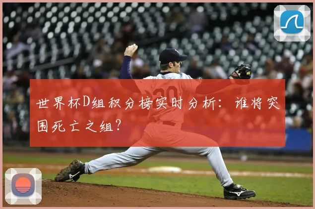 世界杯D组积分榜实时分析:谁将突围死亡之组?
