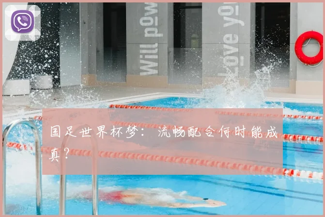 国足世界杯梦:流畅配合何时能成真?