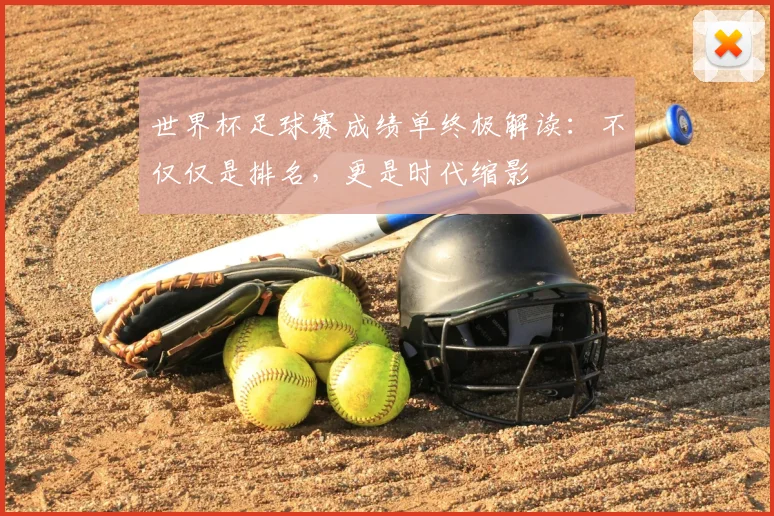 世界杯足球赛成绩单终极解读:不仅仅是排名,更是时代缩影