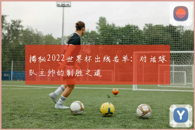 揭秘2022世界杯出线名单：对话球队主帅的制胜之道