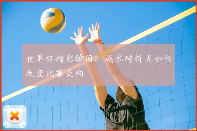 世界杯精彩瞬间：战术转折点如何改变比赛走向