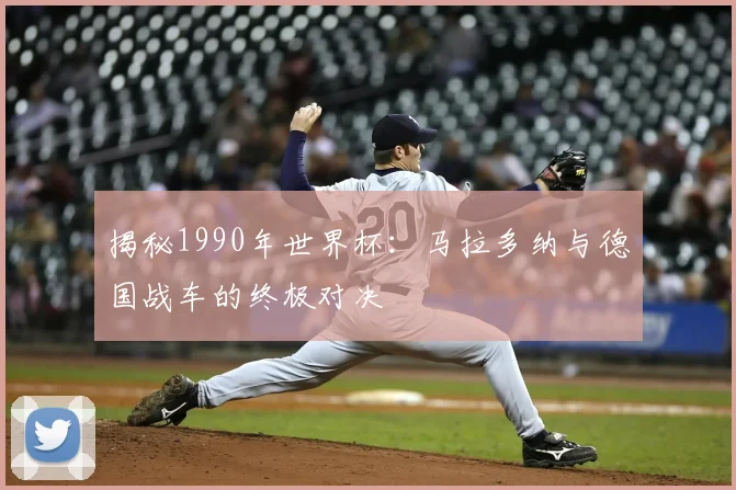 揭秘1990年世界杯：马拉多纳与德国战车的终极对决